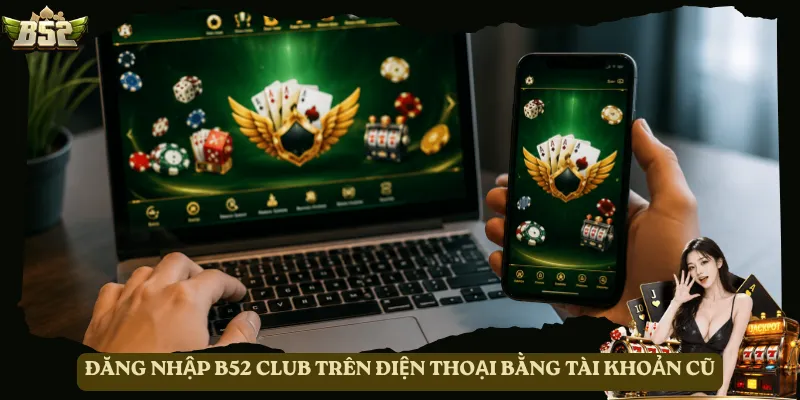 Đăng nhập B52 Club trên điện thoại bằng tài khoản cũ