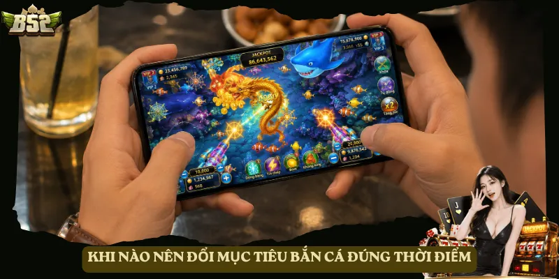 Khi nào nên đổi mục tiêu bắn cá đúng thời điểm