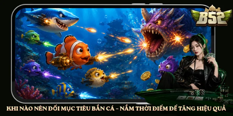 Khi Nào Nên Đổi Mục Tiêu Bắn Cá – Nắm Thời Điểm Để Tăng Hiệu Quả