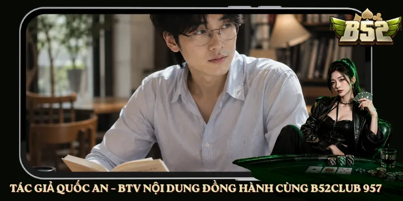 Tác Giả Quốc An – BTV Nội Dung Đồng Hành Cùng B52club 957