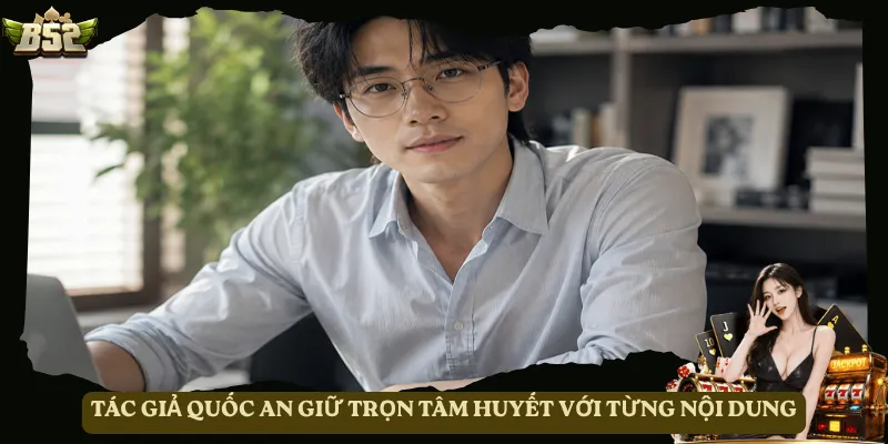 Tác giả Quốc An giữ trọn tâm huyết với từng nội dung